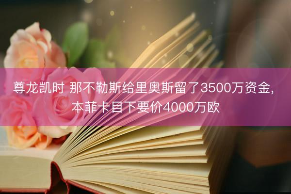 尊龙凯时 那不勒斯给里奥斯留了3500万资金， 本菲卡目下要价4000万欧