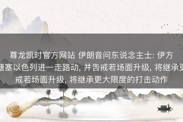 尊龙凯时官方网站 伊朗音问东说念主士: 伊方已作念好军事准备搪塞以色列进一走路动, 并告戒若场面升级, 将继承更大限度的打击动作