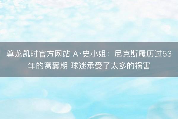 尊龙凯时官方网站 A·史小姐:尼克斯履历过53年的窝囊期 球迷承受了太多的祸害