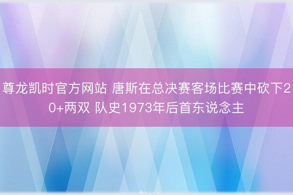 尊龙凯时官方网站 唐斯在总决赛客场比赛中砍下20+两双 队史1973年后首东说念主