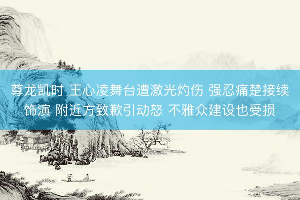 尊龙凯时 王心凌舞台遭激光灼伤 强忍痛楚接续饰演 附近方致歉引动怒 不雅众建设也受损