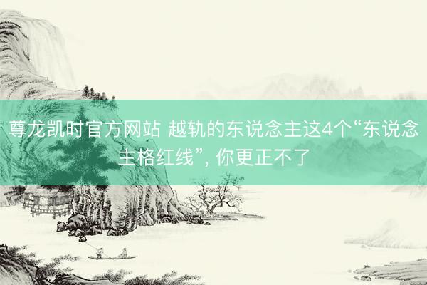 尊龙凯时官方网站 越轨的东说念主这4个“东说念主格红线”， 你更正不了